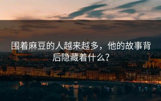 围着麻豆的人越来越多，他的故事背后隐藏着什么？