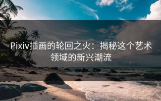 Pixiv插画的轮回之火：揭秘这个艺术领域的新兴潮流