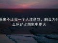 原来不止我一个人注意到，麻豆为什么后劲比想象中更大