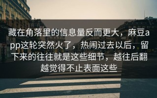 藏在角落里的信息量反而更大，麻豆app这轮突然火了，热闹过去以后，留下来的往往就是这些细节，越往后翻越觉得不止表面这些