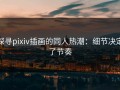 探寻pixiv插画的同人热潮：细节决定了节奏