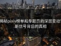 揭秘pixiv榜单和专题页的深层变动：新信号背后的真相