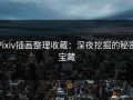 Pixiv插画整理收藏：深夜挖掘的秘密宝藏