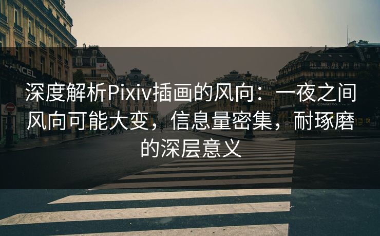 深度解析Pixiv插画的风向：一夜之间风向可能大变，信息量密集，耐琢磨的深层意义-第1张图片-p站自媒体 | p站网页版内容站