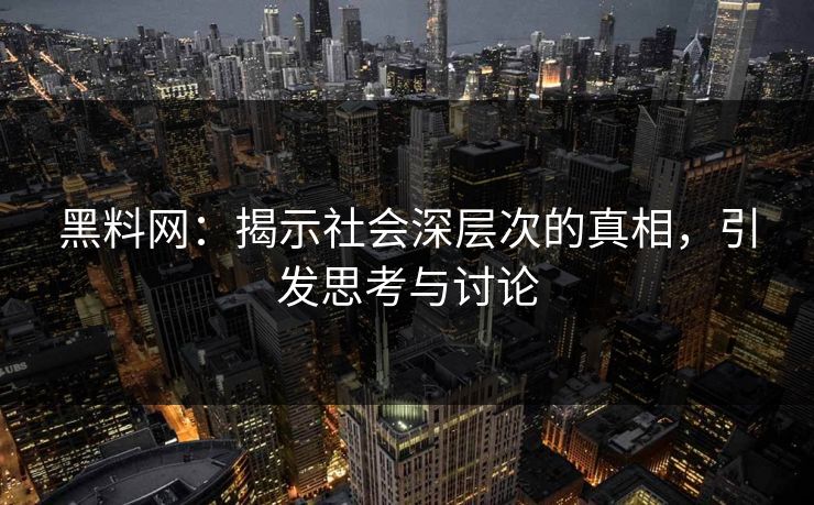 黑料网：揭示社会深层次的真相，引发思考与讨论-第1张图片-p站自媒体 | p站网页版内容站