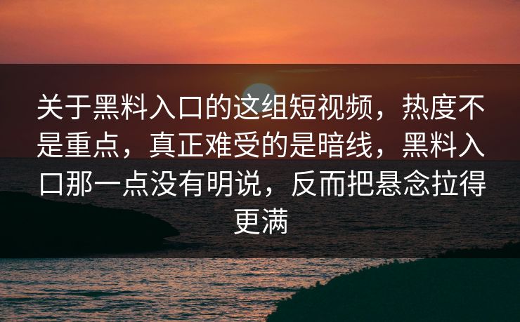 关于黑料入口的这组短视频，热度不是重点，真正难受的是暗线，黑料入口那一点没有明说，反而把悬念拉得更满-第1张图片-p站自媒体 | p站网页版内容站